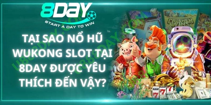 Tại Sao Nổ Hũ Wukong Slot Tại 8DAY Được Yêu Thích Đến Vậy?